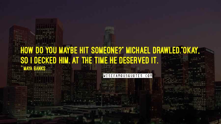 Maya Banks Quotes: How do you maybe hit someone?" Michael drawled."Okay, so I decked him. At the time he deserved it.