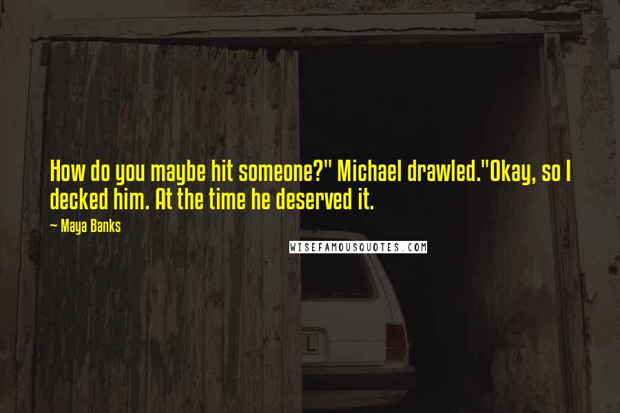 Maya Banks Quotes: How do you maybe hit someone?" Michael drawled."Okay, so I decked him. At the time he deserved it.