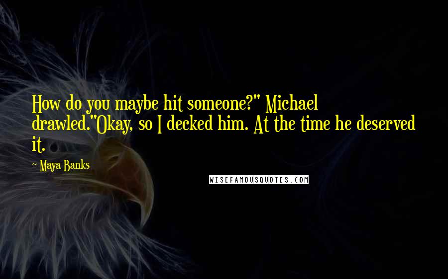 Maya Banks Quotes: How do you maybe hit someone?" Michael drawled."Okay, so I decked him. At the time he deserved it.