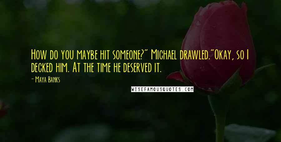 Maya Banks Quotes: How do you maybe hit someone?" Michael drawled."Okay, so I decked him. At the time he deserved it.