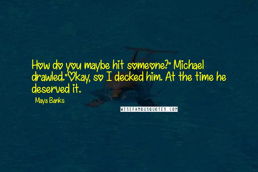 Maya Banks Quotes: How do you maybe hit someone?" Michael drawled."Okay, so I decked him. At the time he deserved it.