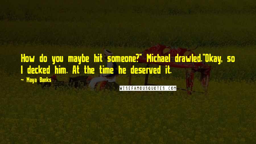 Maya Banks Quotes: How do you maybe hit someone?" Michael drawled."Okay, so I decked him. At the time he deserved it.