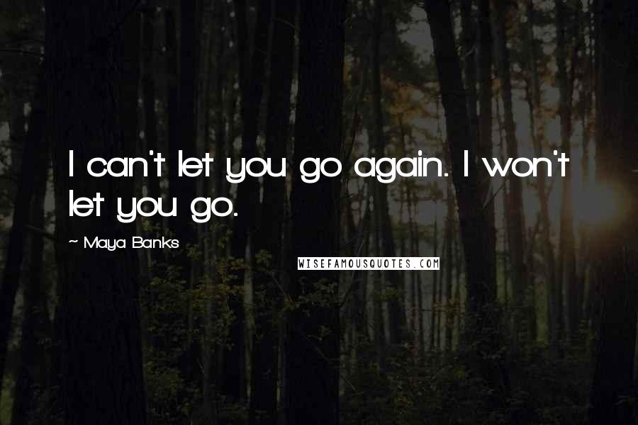 Maya Banks Quotes: I can't let you go again. I won't let you go.