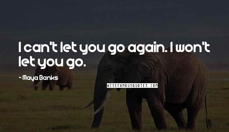 Maya Banks Quotes: I can't let you go again. I won't let you go.