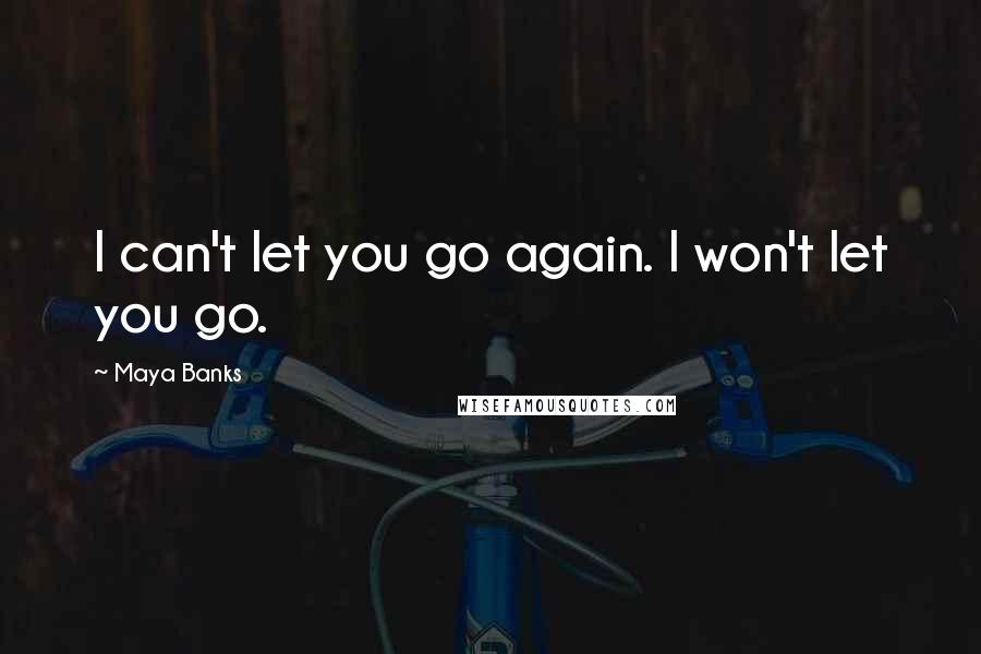 Maya Banks Quotes: I can't let you go again. I won't let you go.
