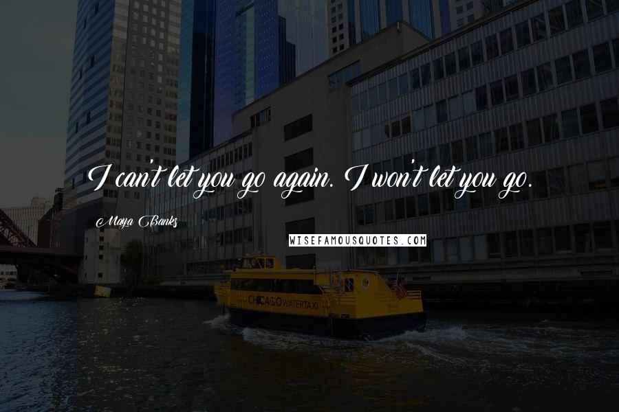 Maya Banks Quotes: I can't let you go again. I won't let you go.