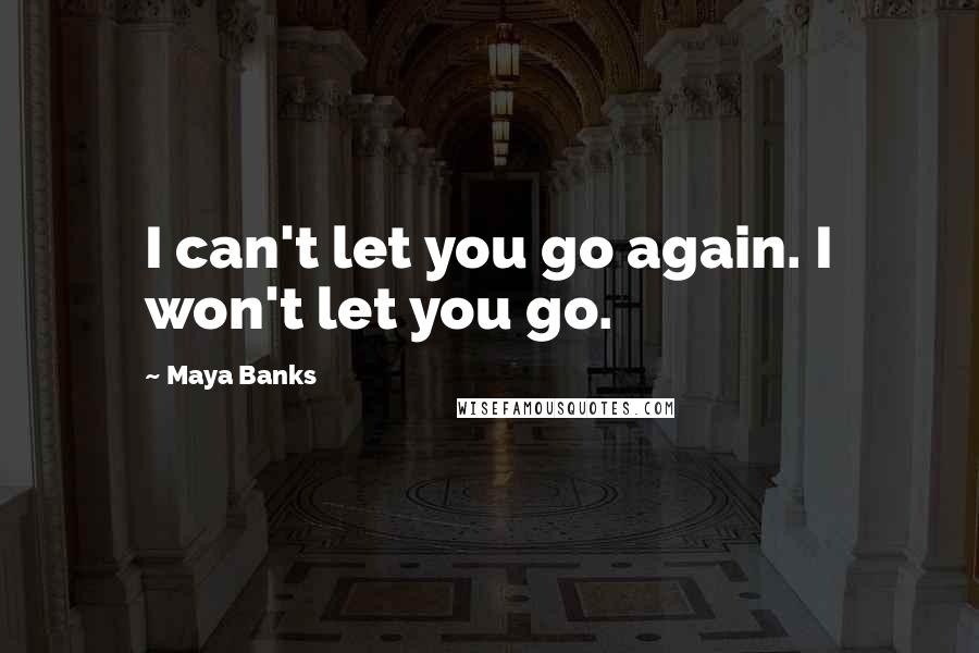 Maya Banks Quotes: I can't let you go again. I won't let you go.