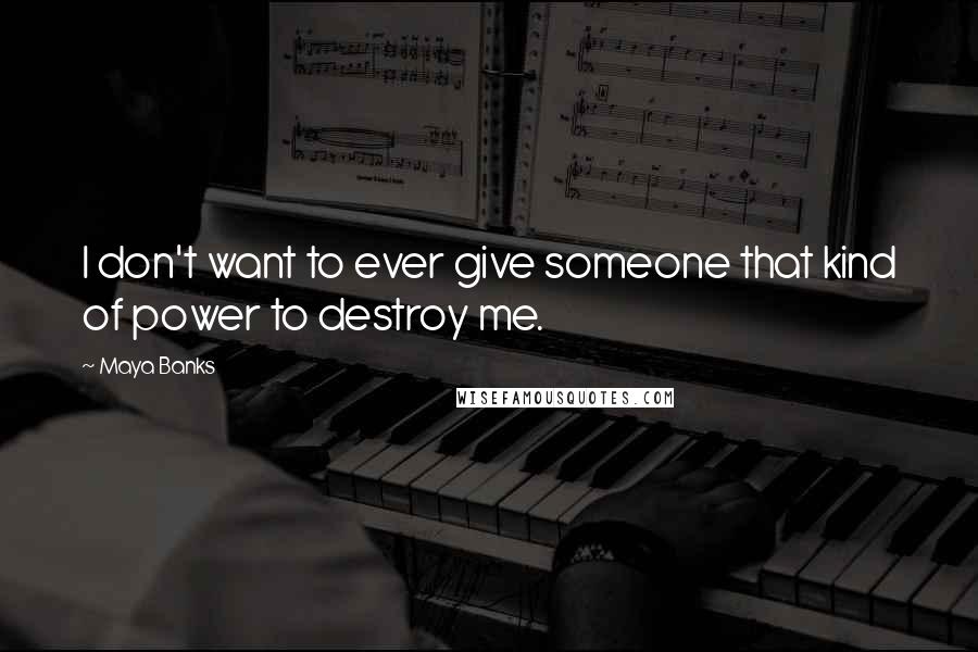 Maya Banks Quotes: I don't want to ever give someone that kind of power to destroy me.