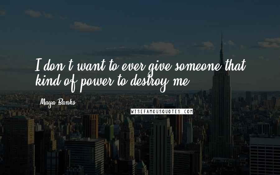 Maya Banks Quotes: I don't want to ever give someone that kind of power to destroy me.