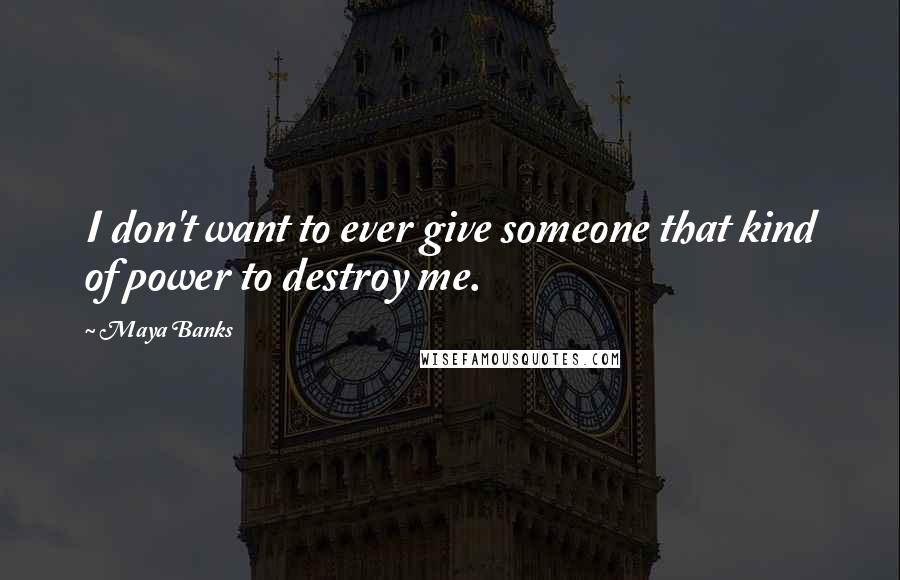 Maya Banks Quotes: I don't want to ever give someone that kind of power to destroy me.