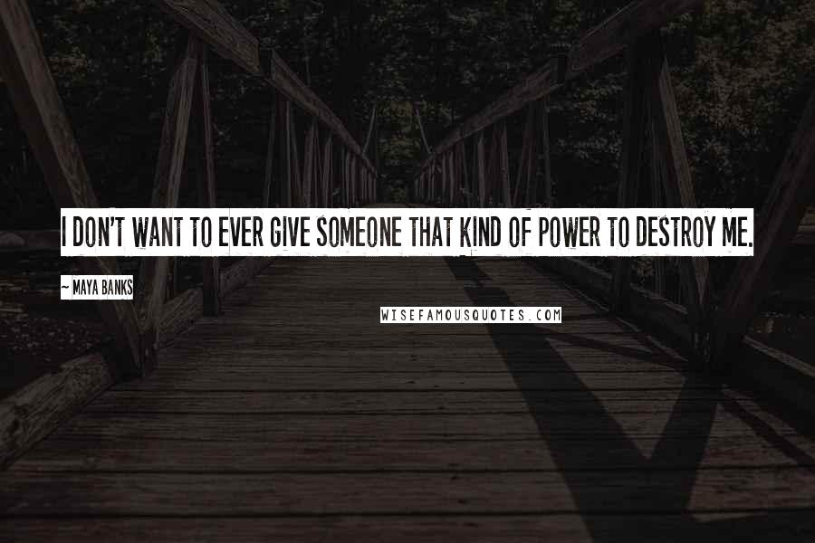 Maya Banks Quotes: I don't want to ever give someone that kind of power to destroy me.