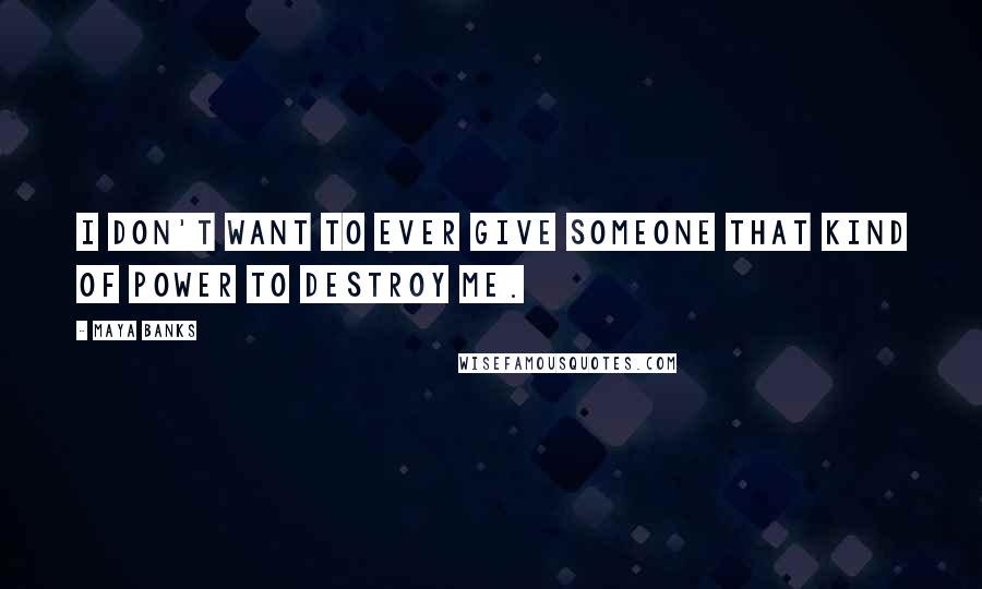 Maya Banks Quotes: I don't want to ever give someone that kind of power to destroy me.