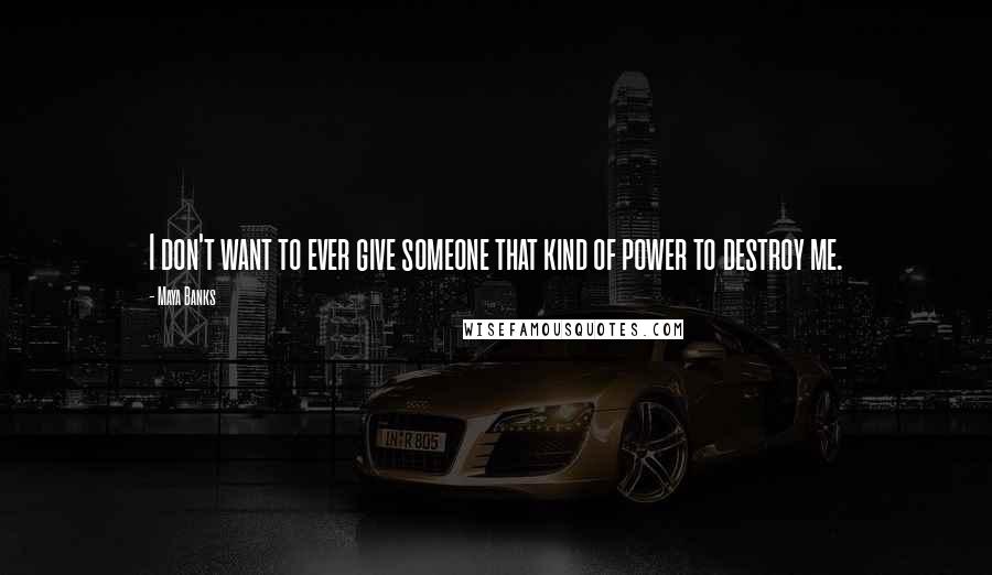 Maya Banks Quotes: I don't want to ever give someone that kind of power to destroy me.