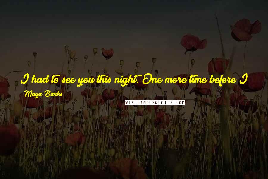 Maya Banks Quotes: I had to see you this night. One more time before I say my vows tomorrow. Once spoken, I'll never break them. I'd not betray my wife or my clan.