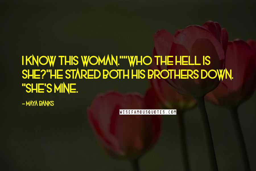 Maya Banks Quotes: I know this woman.""Who the hell is she?"He stared both his brothers down. "She's mine.