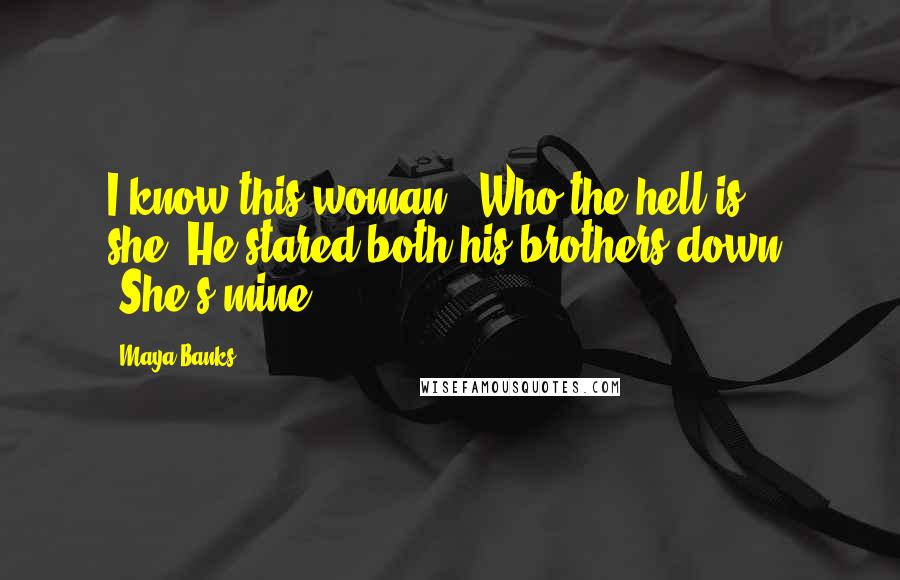 Maya Banks Quotes: I know this woman.""Who the hell is she?"He stared both his brothers down. "She's mine.