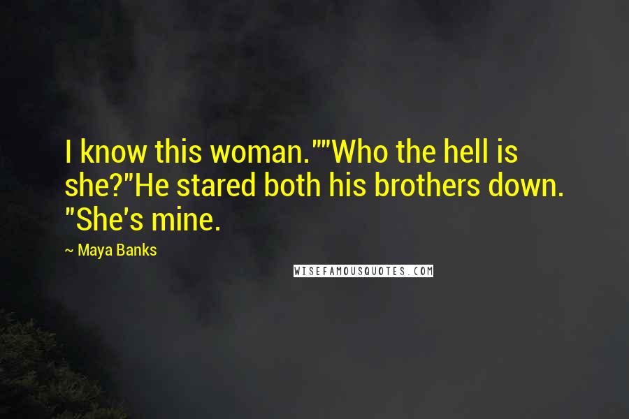 Maya Banks Quotes: I know this woman.""Who the hell is she?"He stared both his brothers down. "She's mine.