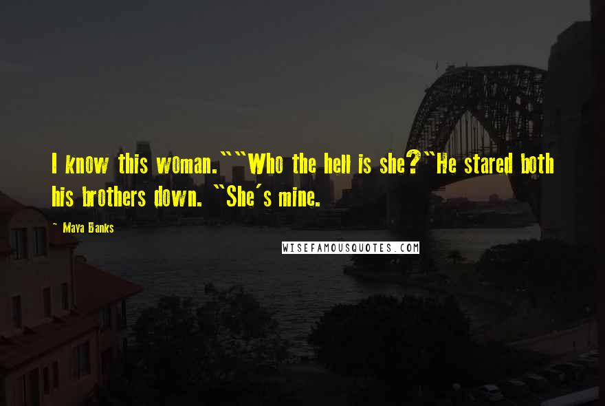 Maya Banks Quotes: I know this woman.""Who the hell is she?"He stared both his brothers down. "She's mine.