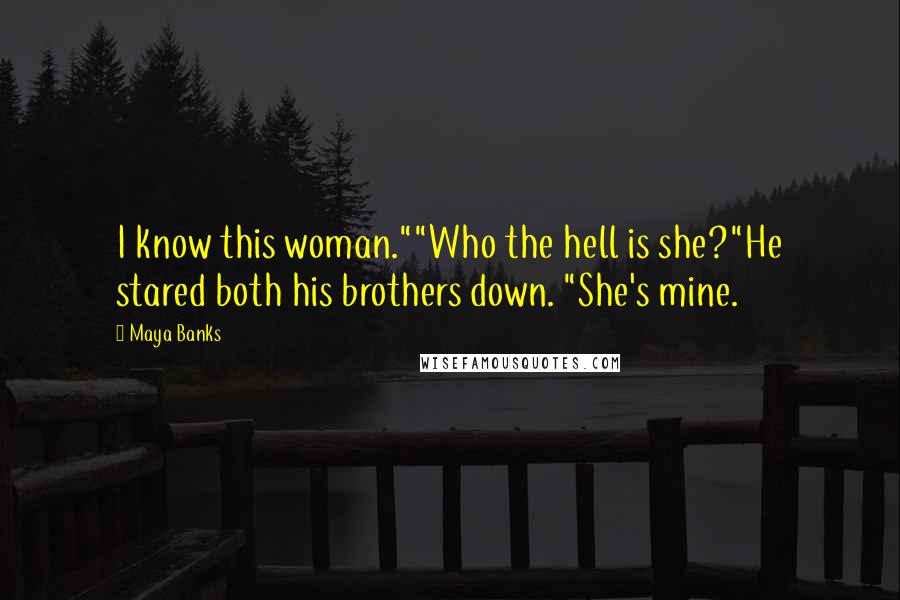 Maya Banks Quotes: I know this woman.""Who the hell is she?"He stared both his brothers down. "She's mine.