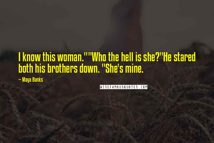 Maya Banks Quotes: I know this woman.""Who the hell is she?"He stared both his brothers down. "She's mine.