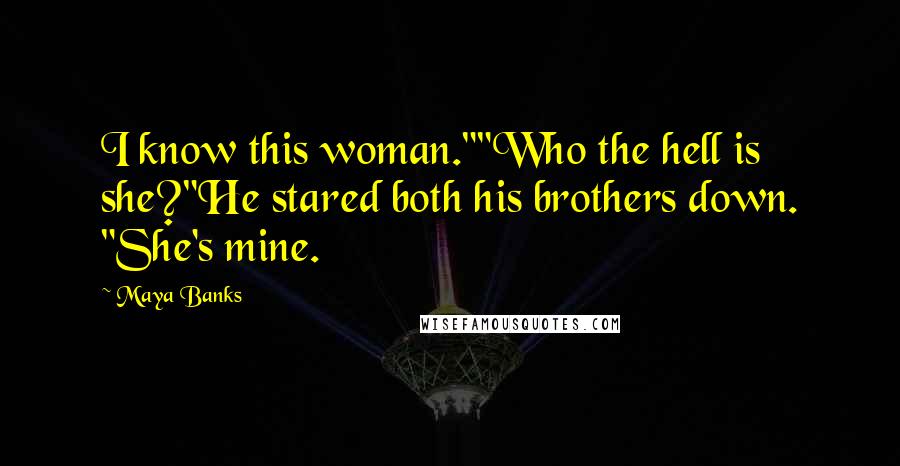 Maya Banks Quotes: I know this woman.""Who the hell is she?"He stared both his brothers down. "She's mine.