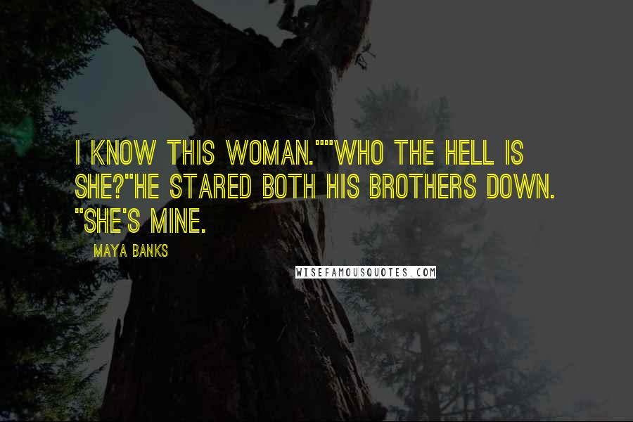 Maya Banks Quotes: I know this woman.""Who the hell is she?"He stared both his brothers down. "She's mine.