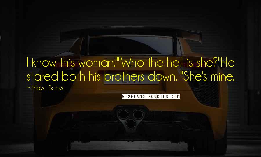 Maya Banks Quotes: I know this woman.""Who the hell is she?"He stared both his brothers down. "She's mine.