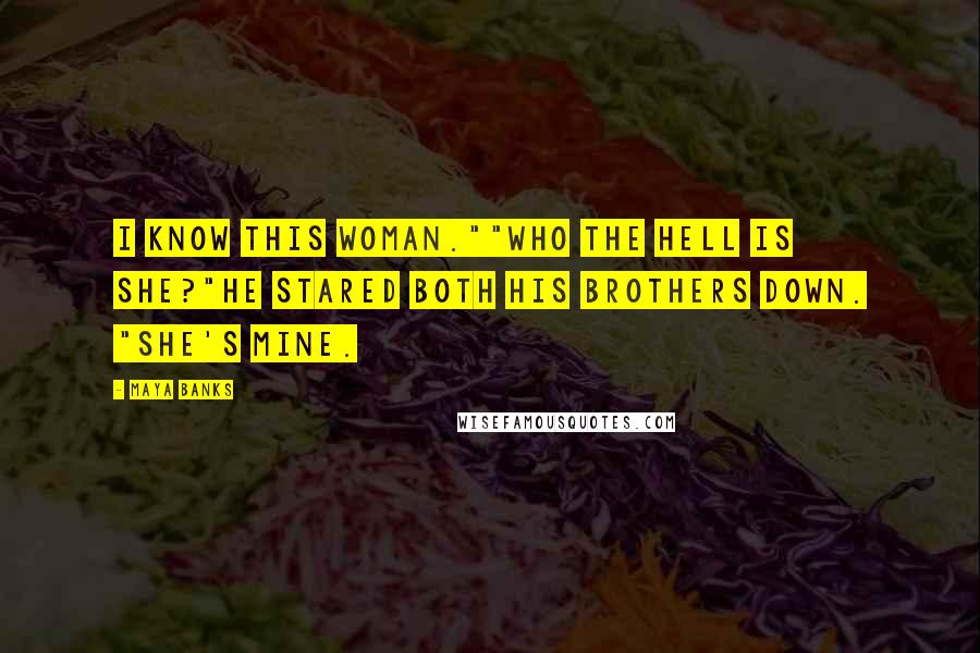 Maya Banks Quotes: I know this woman.""Who the hell is she?"He stared both his brothers down. "She's mine.