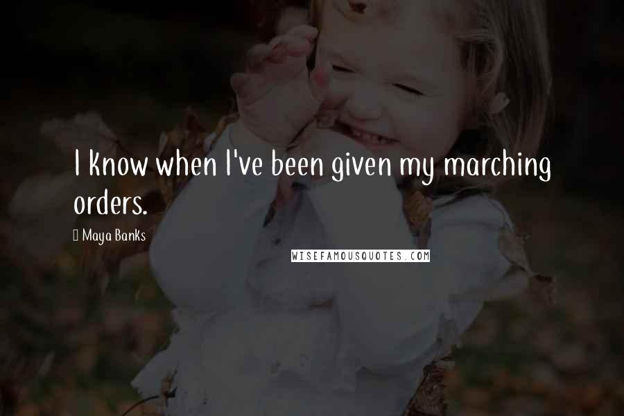 Maya Banks Quotes: I know when I've been given my marching orders.