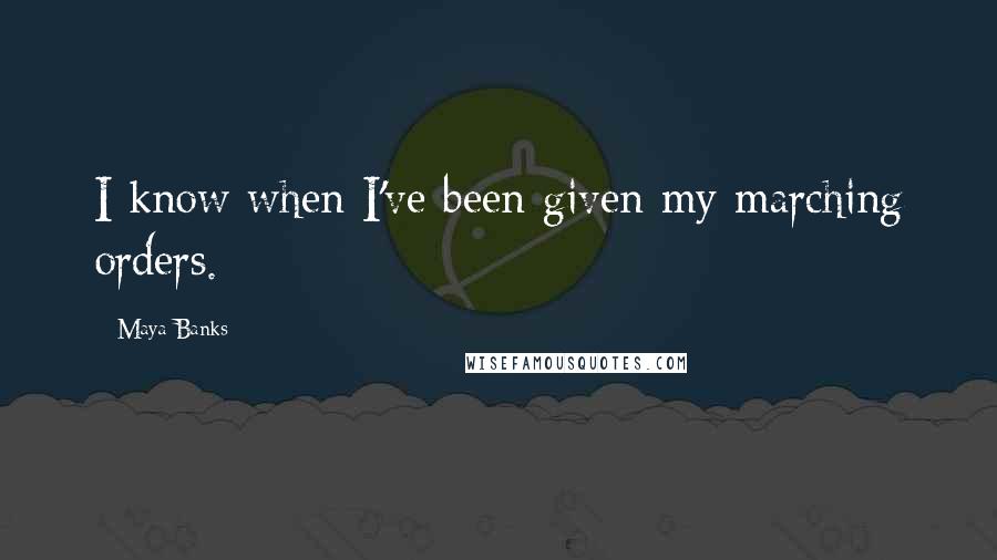 Maya Banks Quotes: I know when I've been given my marching orders.