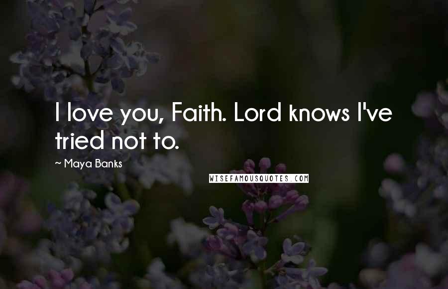 Maya Banks Quotes: I love you, Faith. Lord knows I've tried not to.
