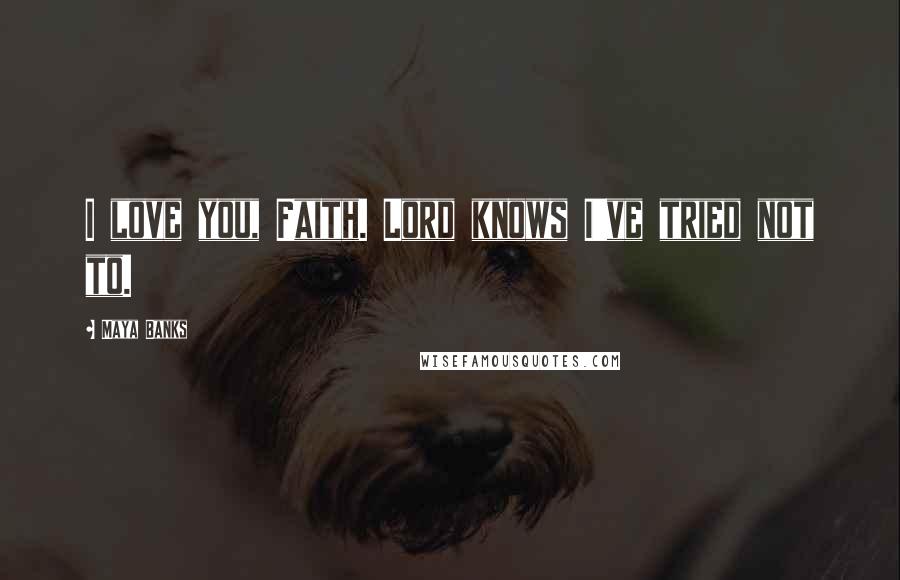 Maya Banks Quotes: I love you, Faith. Lord knows I've tried not to.