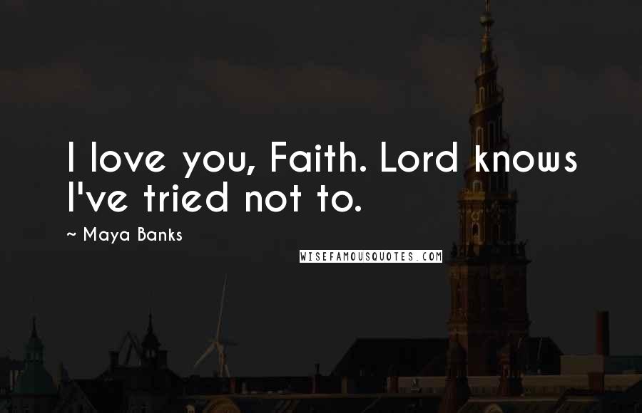 Maya Banks Quotes: I love you, Faith. Lord knows I've tried not to.