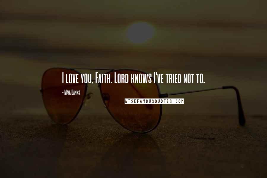 Maya Banks Quotes: I love you, Faith. Lord knows I've tried not to.