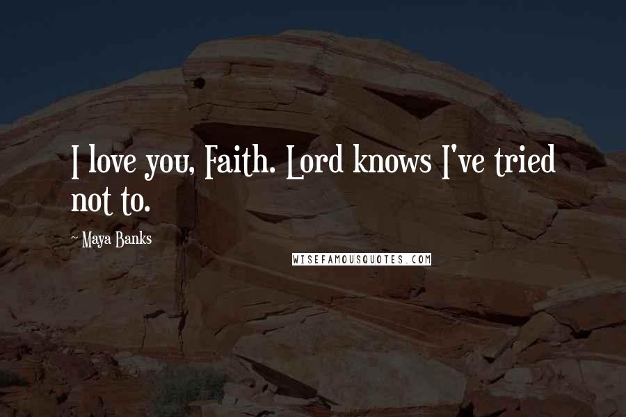 Maya Banks Quotes: I love you, Faith. Lord knows I've tried not to.