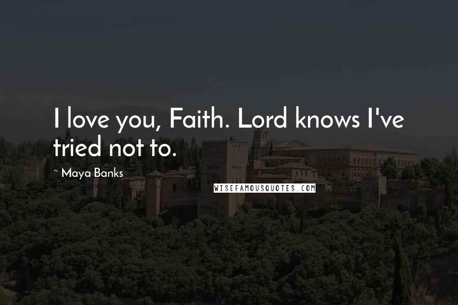 Maya Banks Quotes: I love you, Faith. Lord knows I've tried not to.