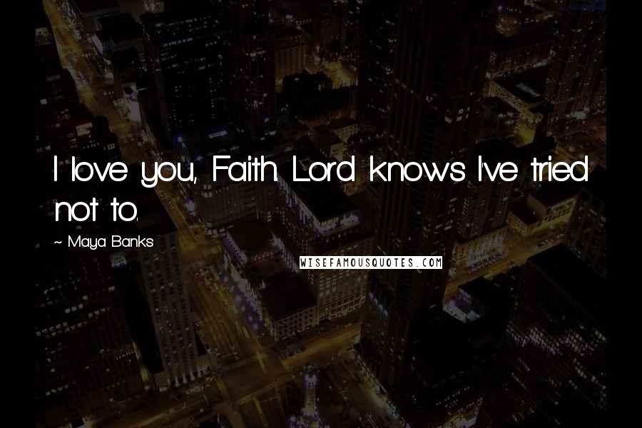 Maya Banks Quotes: I love you, Faith. Lord knows I've tried not to.