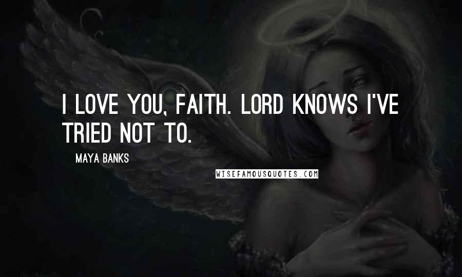 Maya Banks Quotes: I love you, Faith. Lord knows I've tried not to.