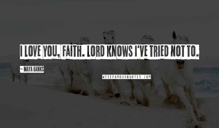 Maya Banks Quotes: I love you, Faith. Lord knows I've tried not to.