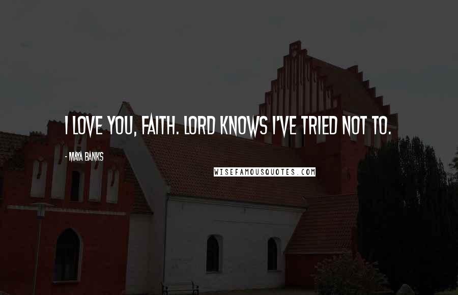 Maya Banks Quotes: I love you, Faith. Lord knows I've tried not to.
