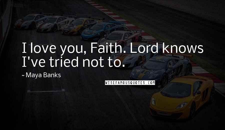 Maya Banks Quotes: I love you, Faith. Lord knows I've tried not to.
