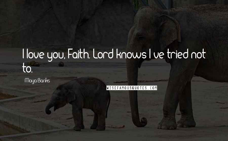 Maya Banks Quotes: I love you, Faith. Lord knows I've tried not to.