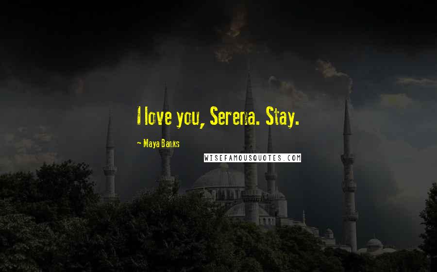 Maya Banks Quotes: I love you, Serena. Stay.