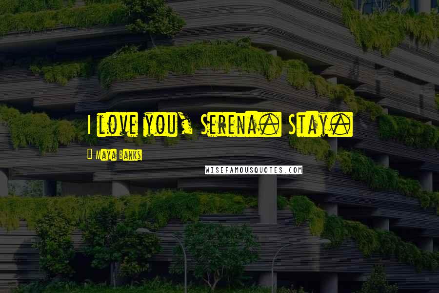 Maya Banks Quotes: I love you, Serena. Stay.