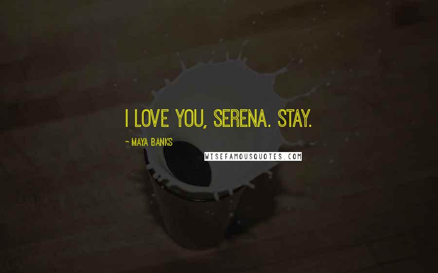 Maya Banks Quotes: I love you, Serena. Stay.