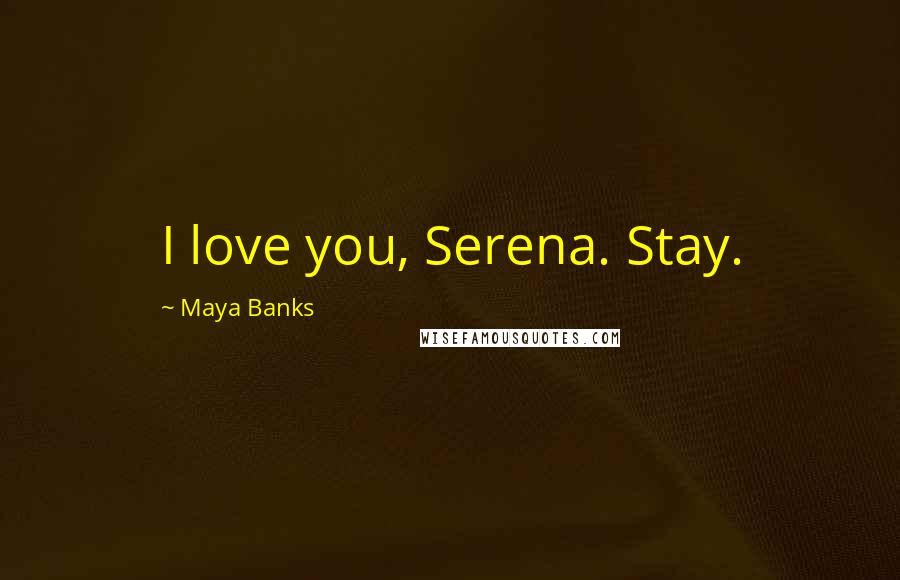 Maya Banks Quotes: I love you, Serena. Stay.