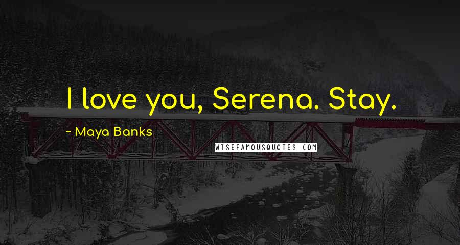 Maya Banks Quotes: I love you, Serena. Stay.