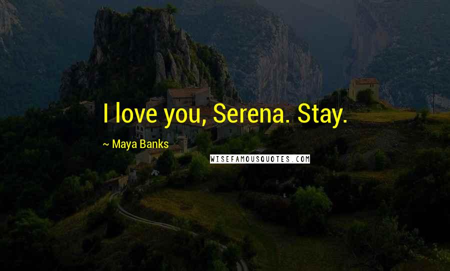 Maya Banks Quotes: I love you, Serena. Stay.