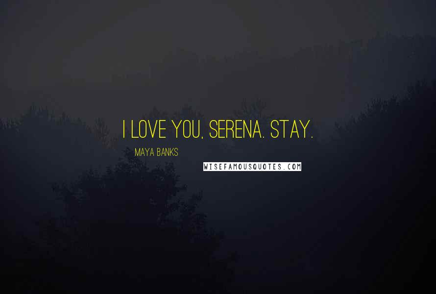 Maya Banks Quotes: I love you, Serena. Stay.