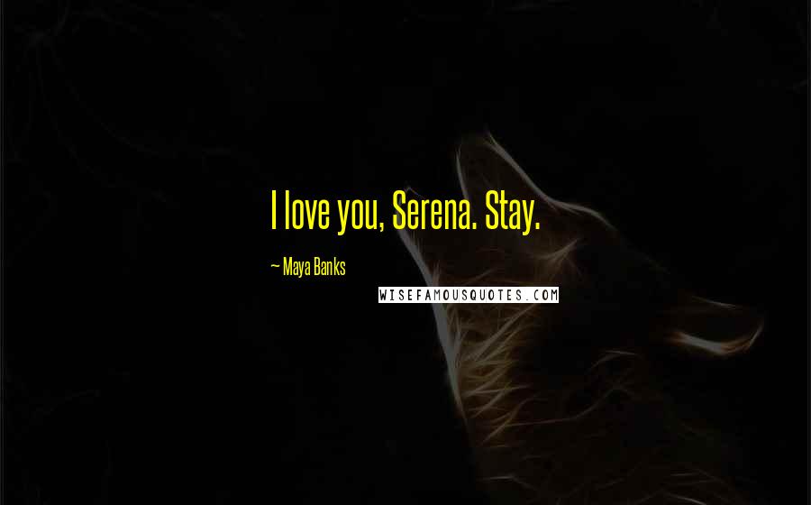 Maya Banks Quotes: I love you, Serena. Stay.